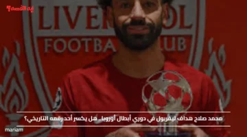 محمد صلاح هداف ليفربول في دوري أبطال أوروبا.. هل يكسر أحد رقمه التاريخي؟